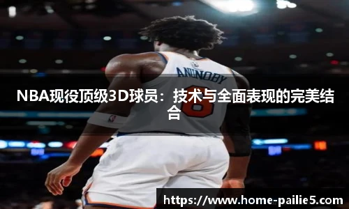 NBA现役顶级3D球员：技术与全面表现的完美结合