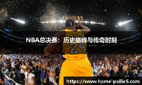 NBA总决赛：历史巅峰与传奇时刻