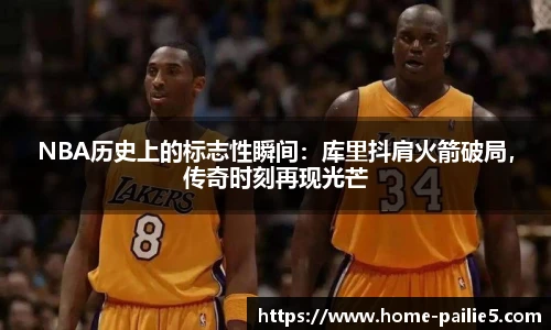 NBA历史上的标志性瞬间：库里抖肩火箭破局，传奇时刻再现光芒