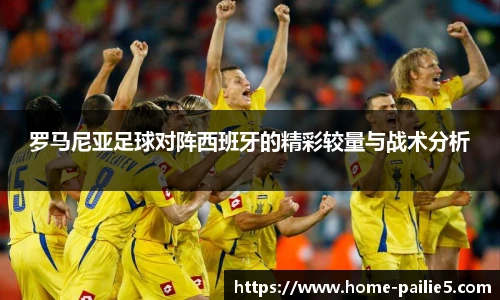 罗马尼亚足球对阵西班牙的精彩较量与战术分析