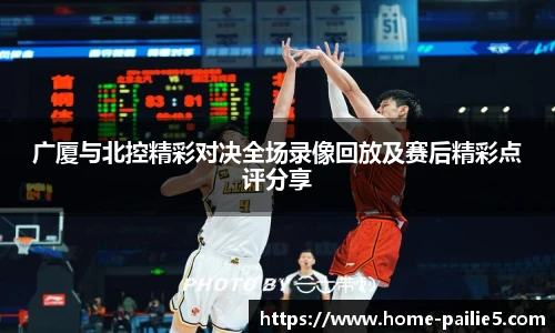 广厦与北控精彩对决全场录像回放及赛后精彩点评分享
