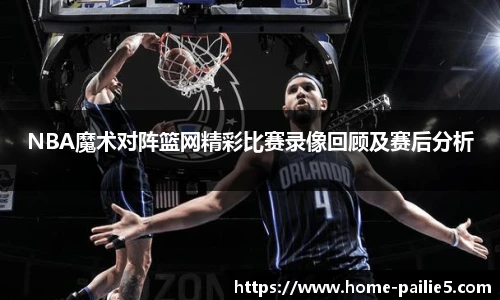 NBA魔术对阵篮网精彩比赛录像回顾及赛后分析