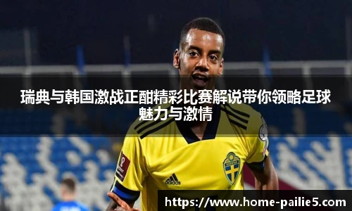 瑞典与韩国激战正酣精彩比赛解说带你领略足球魅力与激情