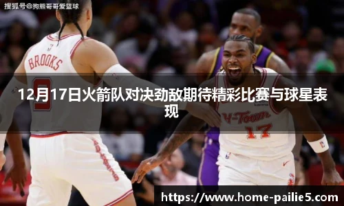 12月17日火箭队对决劲敌期待精彩比赛与球星表现