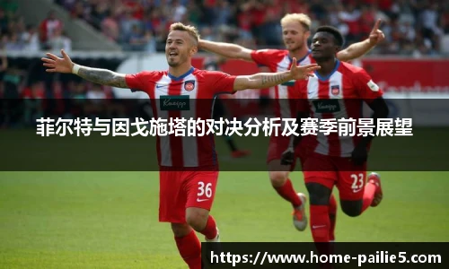 菲尔特与因戈施塔的对决分析及赛季前景展望