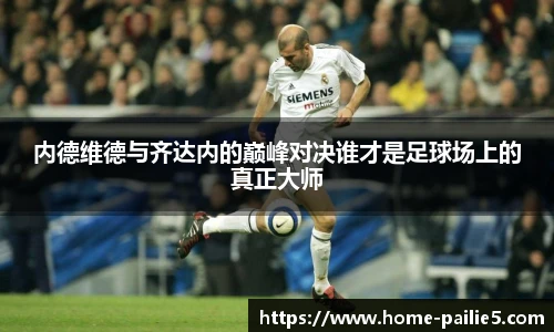 内德维德与齐达内的巅峰对决谁才是足球场上的真正大师