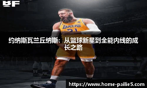 约纳斯瓦兰丘纳斯：从篮球新星到全能内线的成长之路