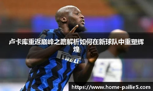 卢卡库重返巅峰之路解析如何在新球队中重塑辉煌