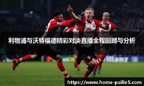 利物浦与沃特福德精彩对决直播全程回顾与分析