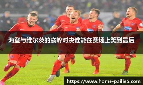 海登与维尔茨的巅峰对决谁能在赛场上笑到最后