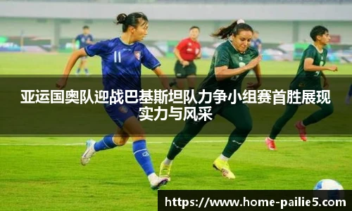 亚运国奥队迎战巴基斯坦队力争小组赛首胜展现实力与风采