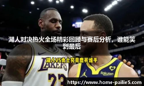 湖人对决热火全场精彩回顾与赛后分析，谁能笑到最后