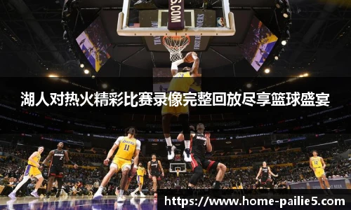 湖人对热火精彩比赛录像完整回放尽享篮球盛宴