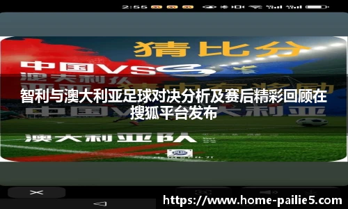 智利与澳大利亚足球对决分析及赛后精彩回顾在搜狐平台发布