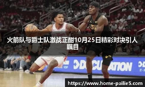 火箭队与爵士队激战正酣10月25日精彩对决引人瞩目