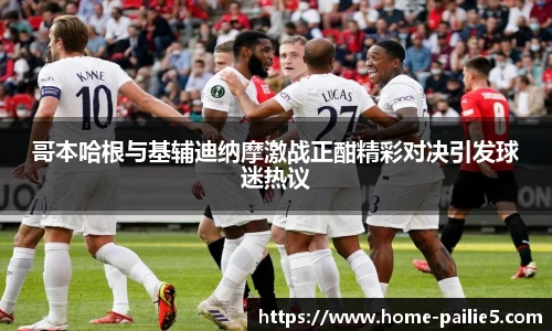 哥本哈根与基辅迪纳摩激战正酣精彩对决引发球迷热议
