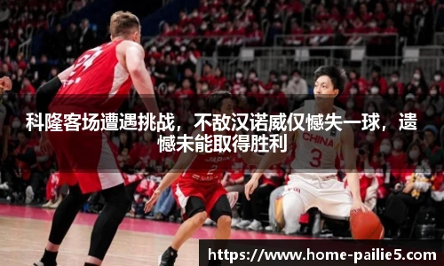 科隆客场遭遇挑战，不敌汉诺威仅憾失一球，遗憾未能取得胜利