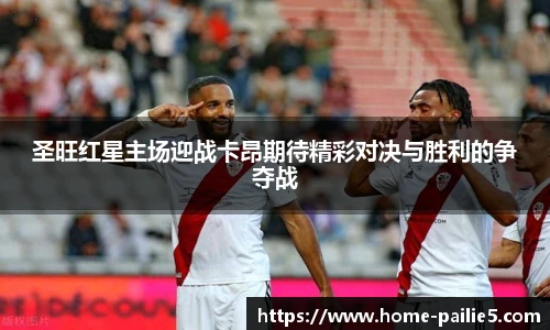 圣旺红星主场迎战卡昂期待精彩对决与胜利的争夺战