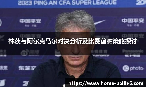 林茨与阿尔克马尔对决分析及比赛前瞻策略探讨