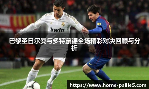 巴黎圣日尔曼与多特蒙德全场精彩对决回顾与分析