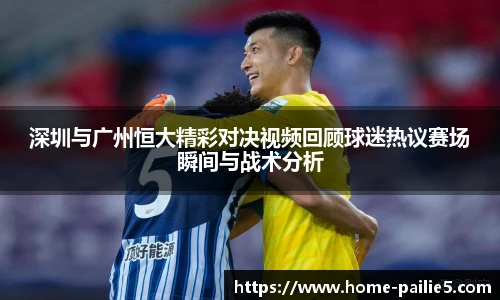 深圳与广州恒大精彩对决视频回顾球迷热议赛场瞬间与战术分析