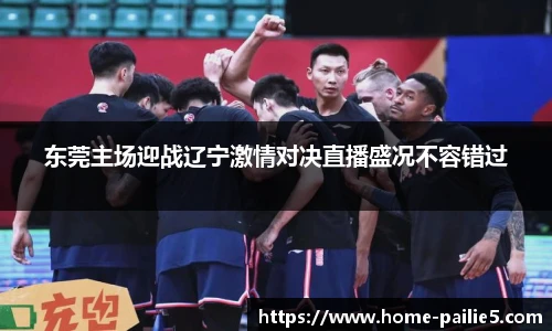 东莞主场迎战辽宁激情对决直播盛况不容错过